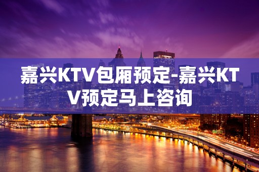 嘉兴KTV包厢预定-嘉兴KTV预定马上咨询