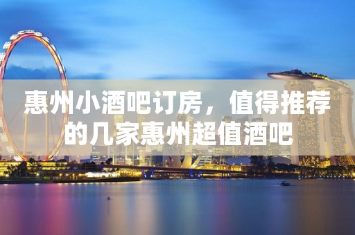 惠州小酒吧订房，值得推荐的几家惠州超值酒吧