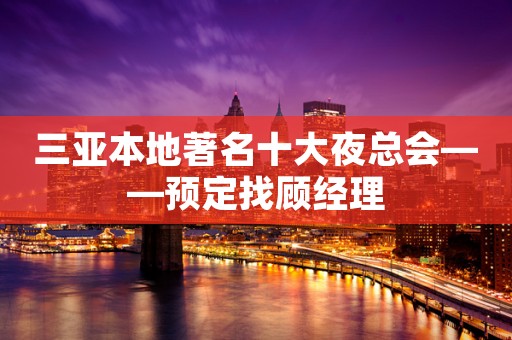 三亚本地著名十大夜总会——预定找顾经理