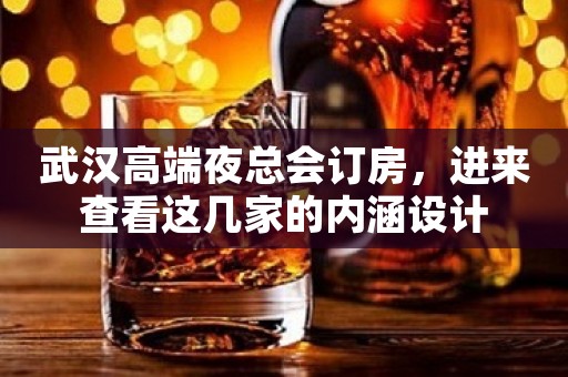武汉高端夜总会订房，进来查看这几家的内涵设计