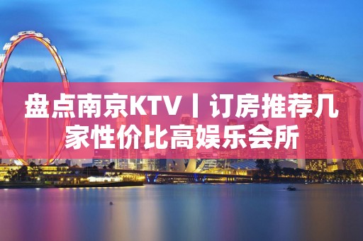 盘点﻿南京KTV丨订房推荐几家性价比高娱乐会所